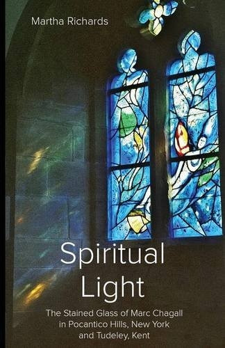 Spiritual Light: The - Stained Glass of Marc - Chagall in Pocantico Hills, - New York and Tudeley, - Kent
